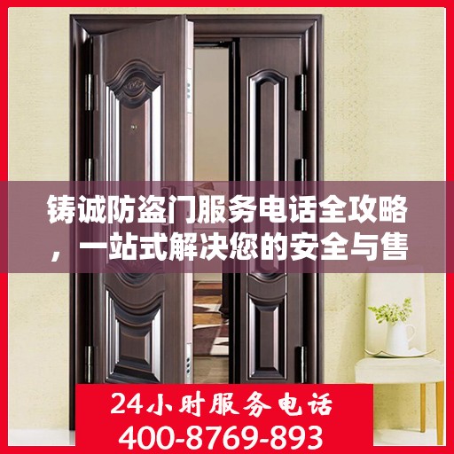铸诚防盗门服务电话全攻略，一站式解决您的安全与售后需求