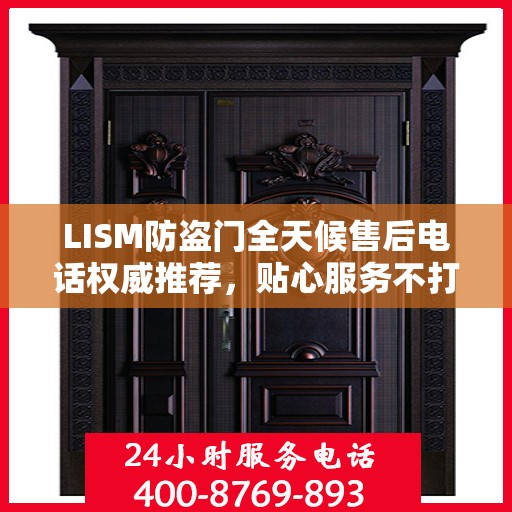 LISM防盗门全天候售后电话权威推荐，贴心服务不打烊