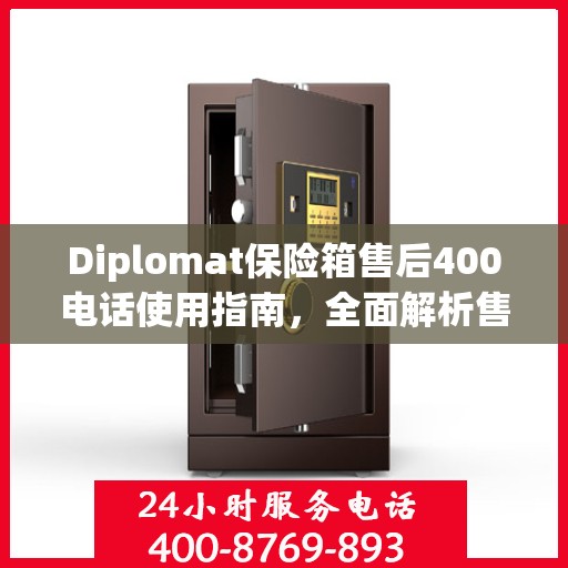 Diplomat保险箱售后400电话使用指南，全面解析售后服务的详细攻略