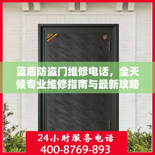 蓝盾防盗门维修电话，全天候专业维修指南与最新攻略