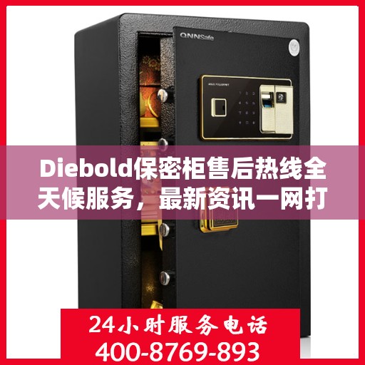 Diebold保密柜售后热线全天候服务，最新资讯一网打尽