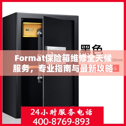 Format保险箱维修全天候服务，专业指南与最新攻略