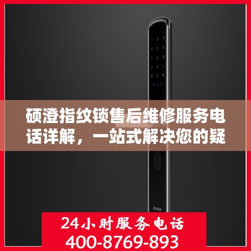 硕澄指纹锁售后维修服务电话详解，一站式解决您的疑问与需求