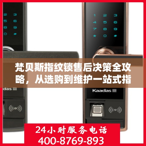梵贝斯指纹锁售后决策全攻略，从选购到维护一站式指南