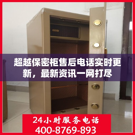 超越保密柜售后电话实时更新，最新资讯一网打尽