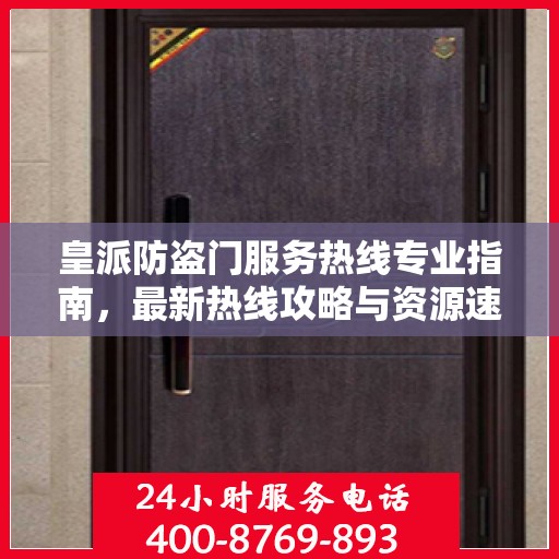 皇派防盗门服务热线专业指南，最新热线攻略与资源速递