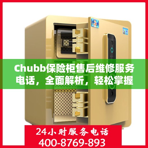 Chubb保险柜售后维修服务电话，全面解析，轻松掌握维修信息