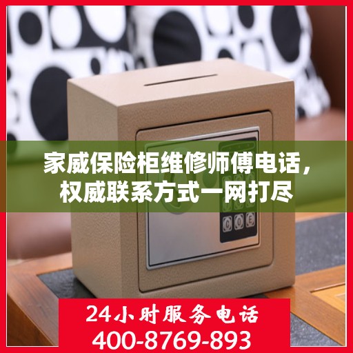 家威保险柜维修师傅电话，权威联系方式一网打尽