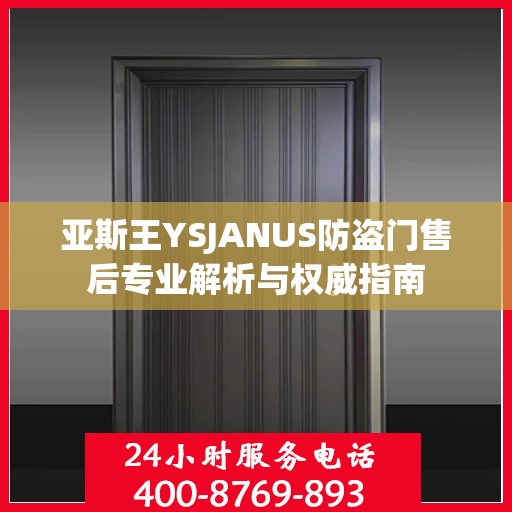 亚斯王YSJANUS防盗门售后专业解析与权威指南