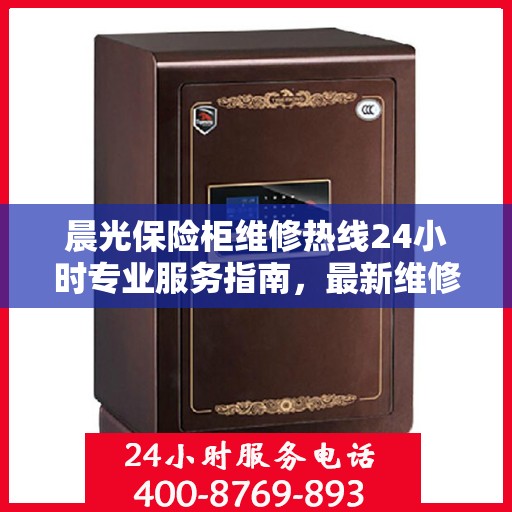 晨光保险柜维修热线24小时专业服务指南，最新维修攻略与电话速查