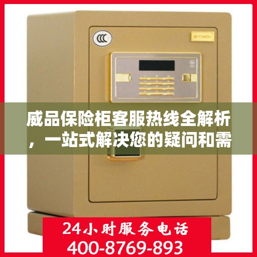 威品保险柜客服热线全解析，一站式解决您的疑问和需求