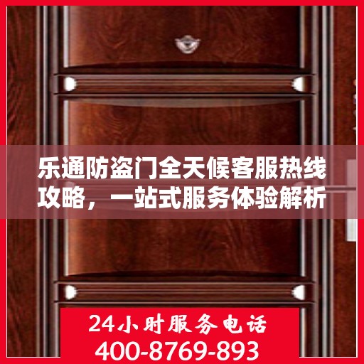 乐通防盗门全天候客服热线攻略，一站式服务体验解析