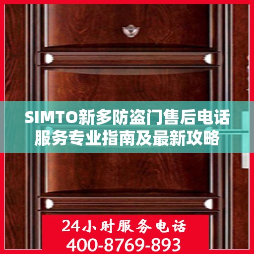 SIMTO新多防盗门售后电话服务专业指南及最新攻略