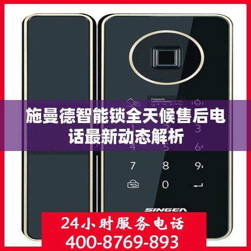 施曼德智能锁全天候售后电话最新动态解析