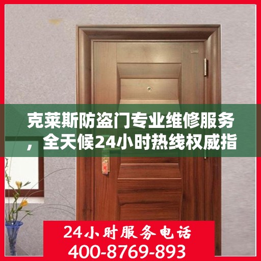 克莱斯防盗门专业维修服务，全天候24小时热线权威指南