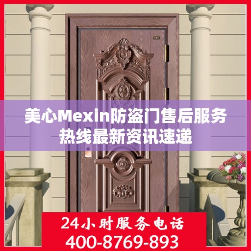 美心Mexin防盗门售后服务热线最新资讯速递
