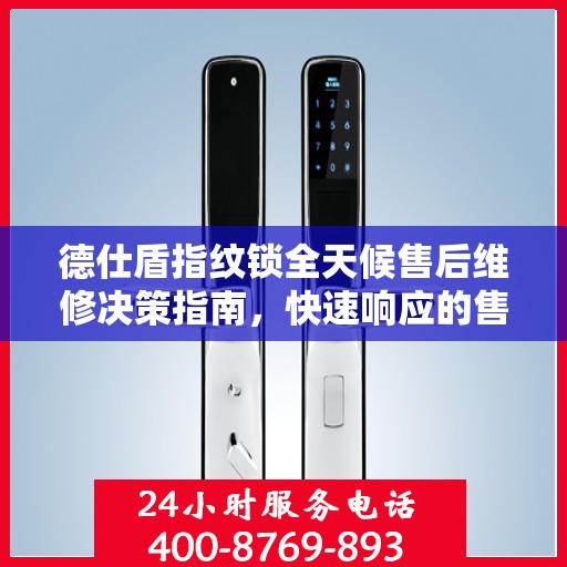德仕盾指纹锁全天候售后维修决策指南，快速响应的售后维修电话指南