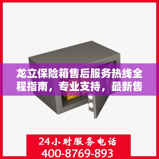 龙立保险箱售后服务热线全程指南，专业支持，最新售后攻略