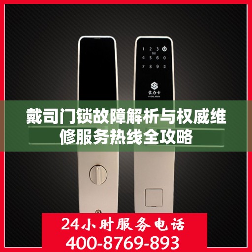 戴司门锁故障解析与权威维修服务热线全攻略