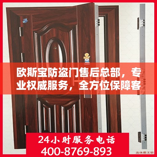 欧斯宝防盗门售后总部，专业权威服务，全方位保障客户安全需求