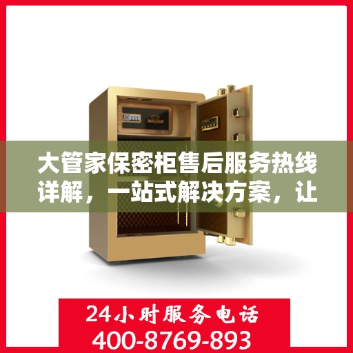 大管家保密柜售后服务热线详解，一站式解决方案，让您无忧使用！