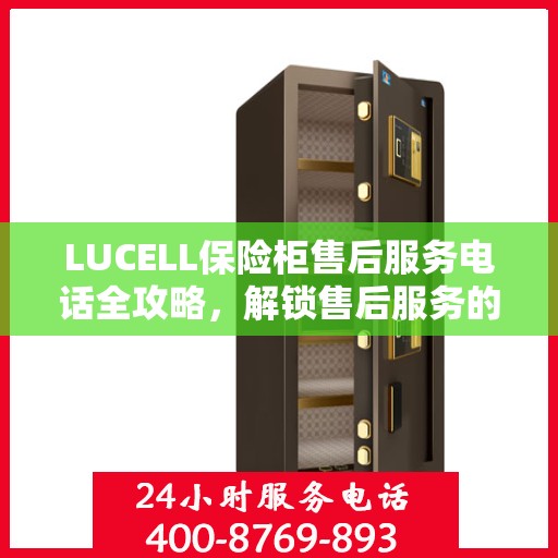 LUCELL保险柜售后服务电话全攻略，解锁售后服务的详细流程与电话号码