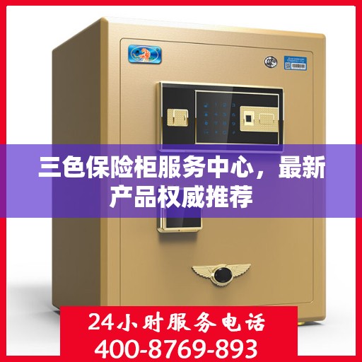 三色保险柜服务中心，最新产品权威推荐