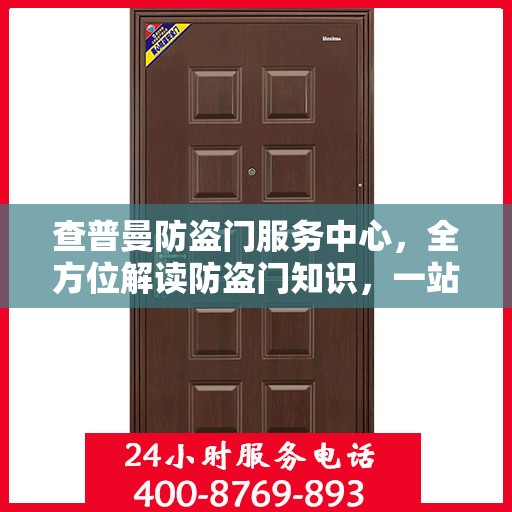 查普曼防盗门服务中心，全方位解读防盗门知识，一站式服务保障安全之选
