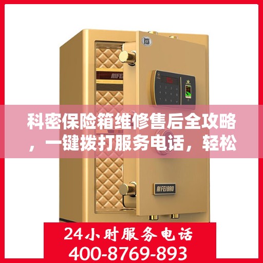 科密保险箱维修售后全攻略，一键拨打服务电话，轻松解决您的维修问题