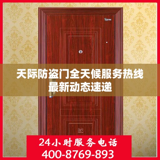 天际防盗门全天候服务热线最新动态速递
