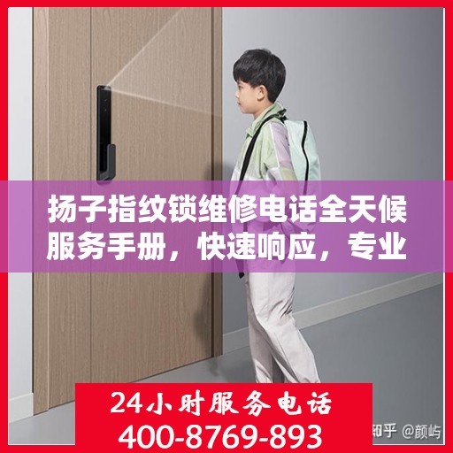 扬子指纹锁维修电话全天候服务手册，快速响应，专业维修全攻略