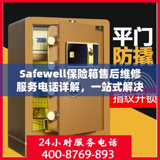Safewell保险箱售后维修服务电话详解，一站式解决您的维修难题