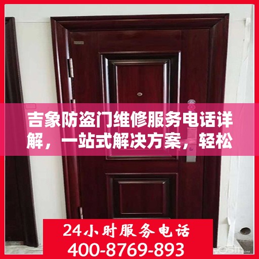 吉象防盗门维修服务电话详解，一站式解决方案，轻松解决您的维修难题