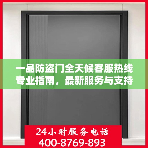 一品防盗门全天候客服热线专业指南，最新服务与支持攻略