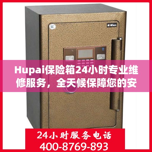 Hupai保险箱24小时专业维修服务，全天候保障您的安全需求