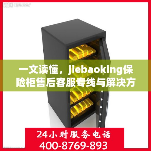 一文读懂，jiebaoking保险柜售后客服专线与解决方案