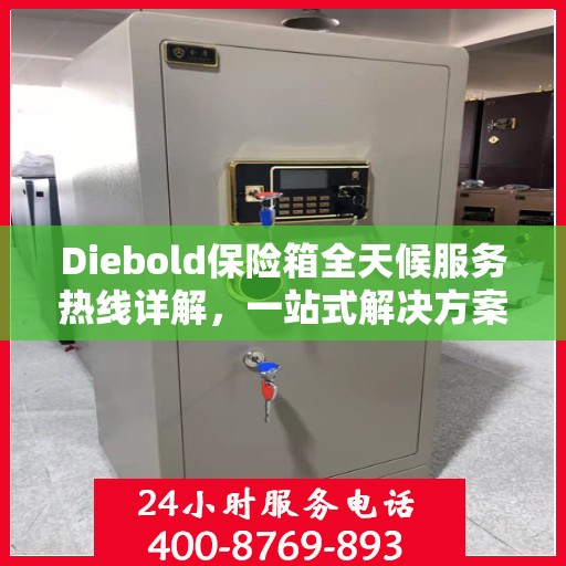 Diebold保险箱全天候服务热线详解，一站式解决方案，让您无忧使用保险箱