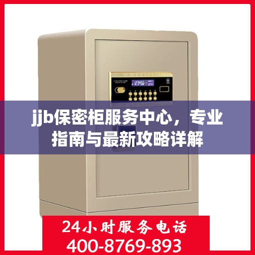 jjb保密柜服务中心，专业指南与最新攻略详解