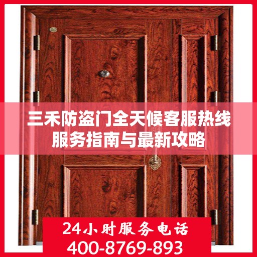 三禾防盗门全天候客服热线服务指南与最新攻略