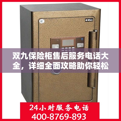 双九保险柜售后服务电话大全，详细全面攻略助你轻松解决售后问题