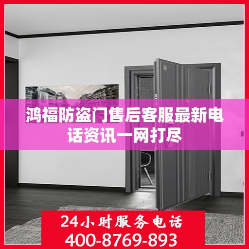 鸿福防盗门售后客服最新电话资讯一网打尽