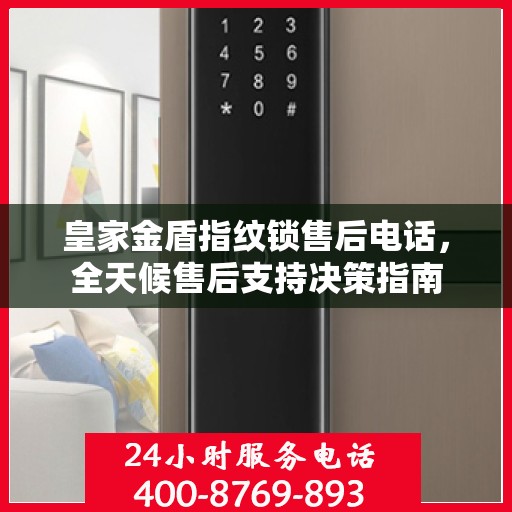 皇家金盾指纹锁售后电话，全天候售后支持决策指南
