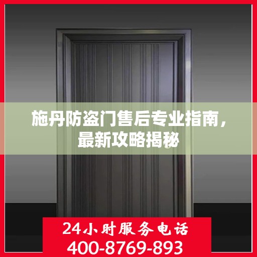 施丹防盗门售后专业指南，最新攻略揭秘