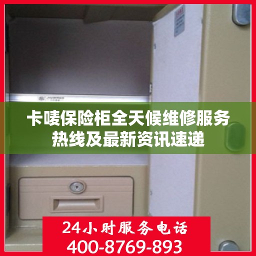 卡唛保险柜全天候维修服务热线及最新资讯速递