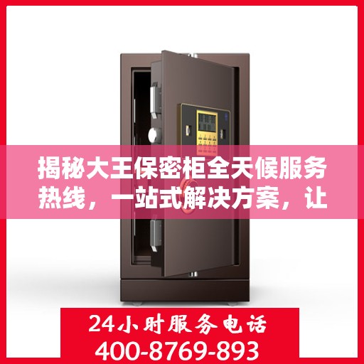 揭秘大王保密柜全天候服务热线，一站式解决方案，让您轻松读懂服务秘籍