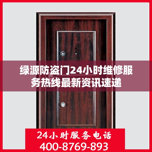 绿源防盗门24小时维修服务热线最新资讯速递