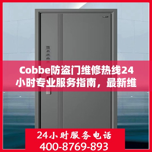 Cobbe防盗门维修热线24小时专业服务指南，最新维修攻略与电话速查