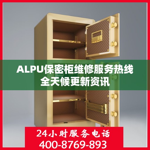 ALPU保密柜维修服务热线全天候更新资讯