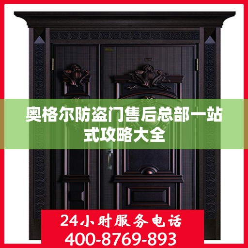 奥格尔防盗门售后总部一站式攻略大全