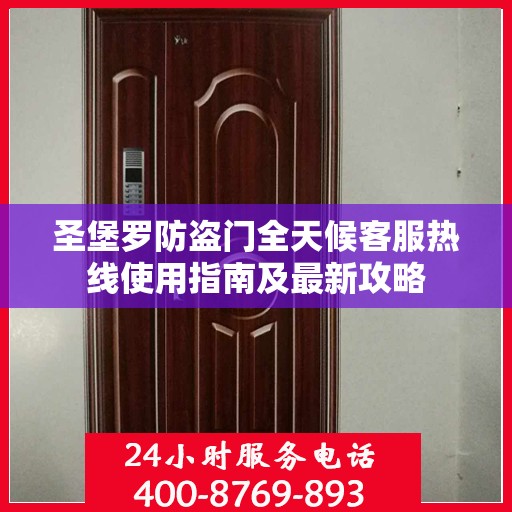 圣堡罗防盗门全天候客服热线使用指南及最新攻略